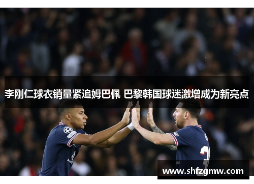 李刚仁球衣销量紧追姆巴佩 巴黎韩国球迷激增成为新亮点