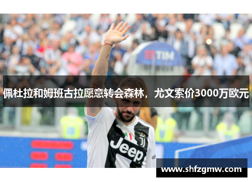佩杜拉和姆班古拉愿意转会森林，尤文索价3000万欧元