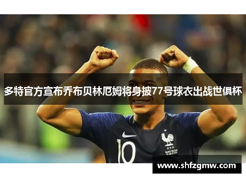 多特官方宣布乔布贝林厄姆将身披77号球衣出战世俱杯