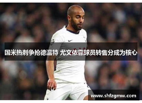 国米热刺争抢德温特 尤文依靠球员转售分成为核心