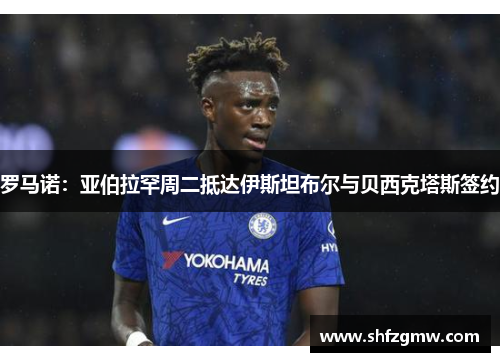 罗马诺：亚伯拉罕周二抵达伊斯坦布尔与贝西克塔斯签约