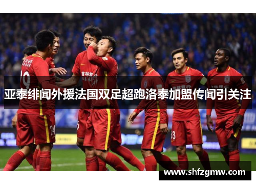 亚泰绯闻外援法国双足超跑洛泰加盟传闻引关注